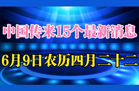 6月9日中国时事简报，一起了解新鲜事！